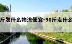 20公斤发什么物流便宜-50斤走什么物流便宜