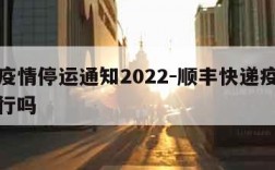 顺丰疫情停运通知2022-顺丰快递疫情正常运行吗