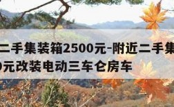 附近二手集装箱2500元-附近二手集装箱2500元改装电动三车仑房车