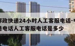 中国邮政快递24小时人工客服电话-中国邮政快递电话人工客服电话是多少