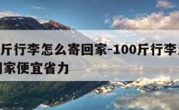 100斤行李怎么寄回家-100斤行李怎么寄回家便宜省力