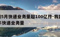 我国5月快递业务量超100亿件-我国2020年快递业务量