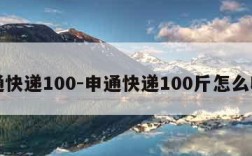 申通快递100-申通快递100斤怎么收费