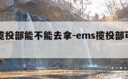 邮政揽投部能不能去拿-ems揽投部可以自取吗