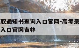 高考录取通知书查询入口官网-高考录取通知书查询入口官网吉林