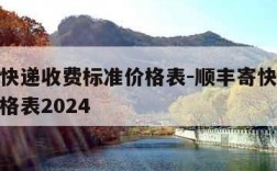 顺丰寄快递收费标准价格表-顺丰寄快递收费标准价格表2024