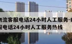 邮政物流客服电话24小时人工服务-邮政物流客服电话24小时人工服务热线