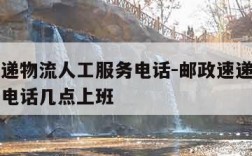 邮政速递物流人工服务电话-邮政速递物流人工服务电话几点上班