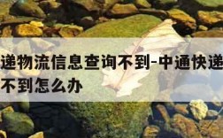 中通快递物流信息查询不到-中通快递物流信息查询不到怎么办