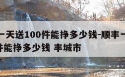 顺丰一天送100件能挣多少钱-顺丰一天送100件能挣多少钱 丰城市