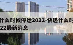 快递什么时候停运2022-快递什么时候停运2022最新消息