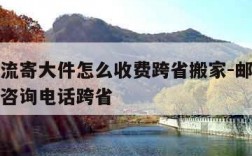 邮政物流寄大件怎么收费跨省搬家-邮政物流寄大件咨询电话跨省