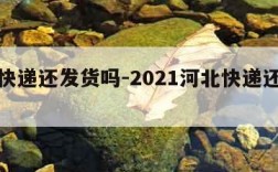 河北快递还发货吗-2021河北快递还发货吗